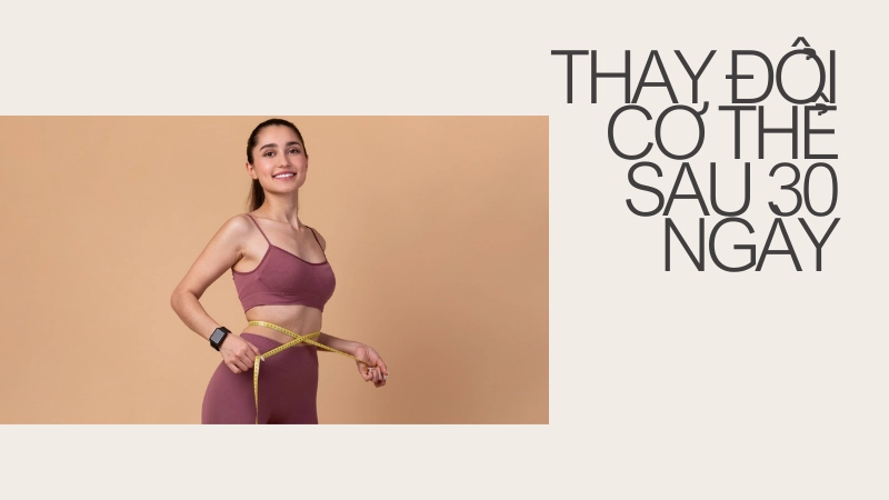 Kinh nghiệm thay đổi cơ thể sau 30 ngày tập luyện